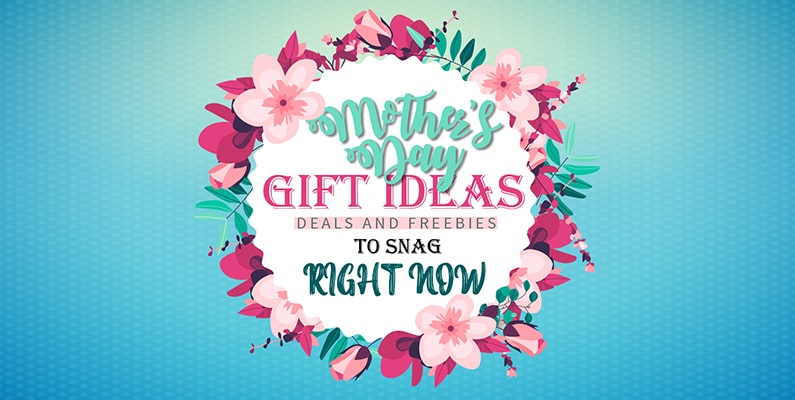 Mother`s Day Gifts Ideas, Deals, And Freebies To Snag Right Now